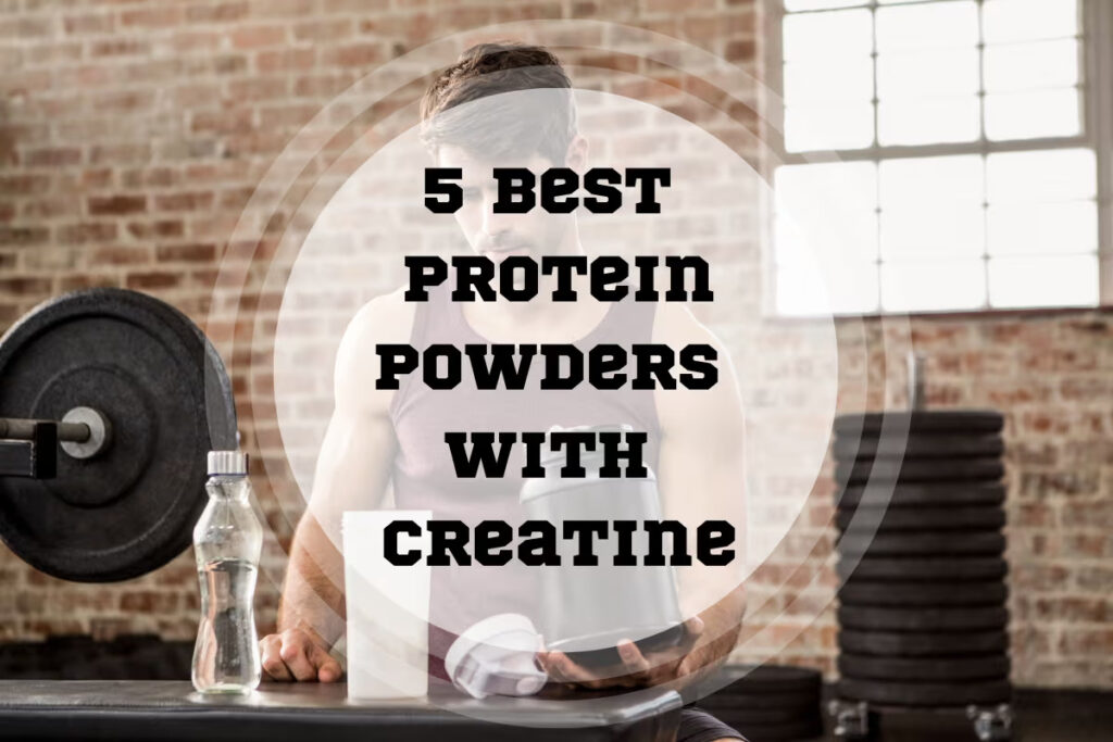5 Best Protein Powders With Creatine
