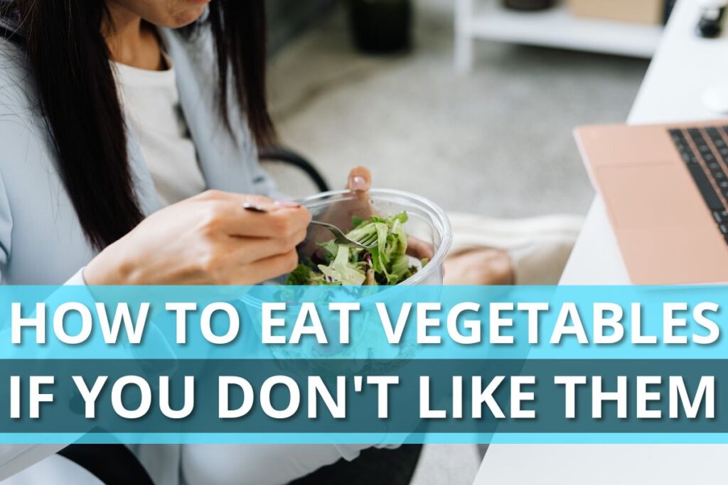 How to Eat Vegetables if You Don't Like Them

